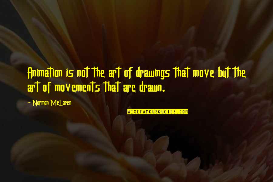 Art Movements Quotes By Norman McLaren: Animation is not the art of drawings that