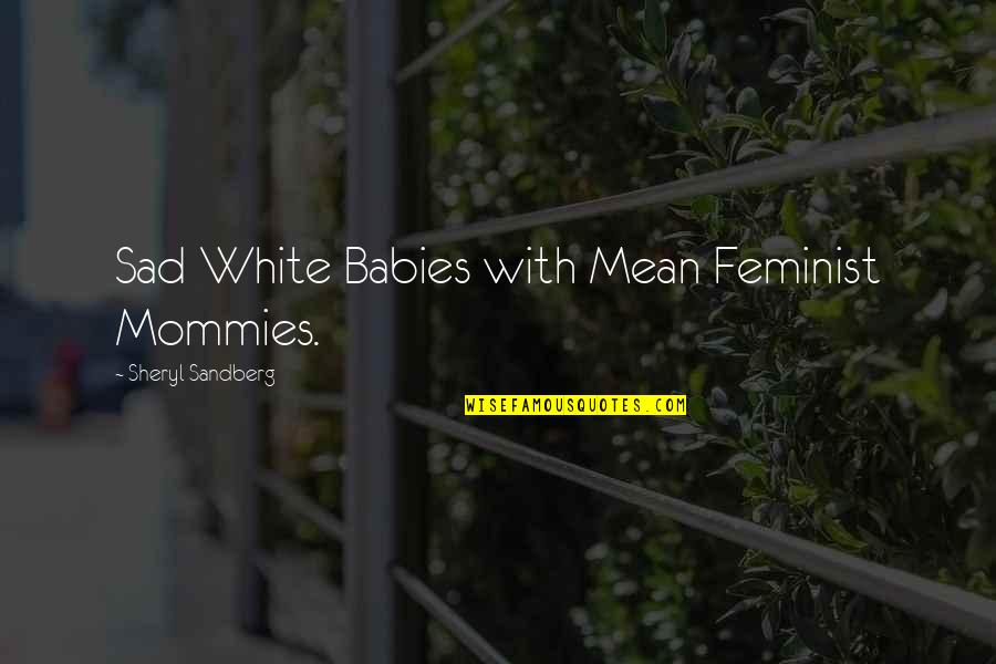 Art Mullen Quotes By Sheryl Sandberg: Sad White Babies with Mean Feminist Mommies.