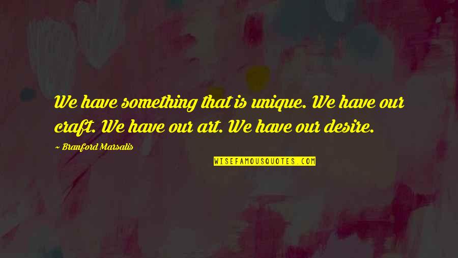 Art N Craft Quotes By Branford Marsalis: We have something that is unique. We have