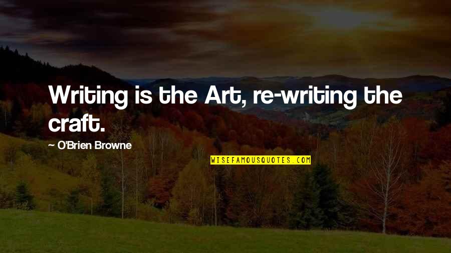 Art N Craft Quotes By O'Brien Browne: Writing is the Art, re-writing the craft.
