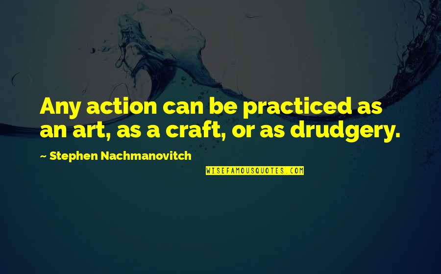 Art N Craft Quotes By Stephen Nachmanovitch: Any action can be practiced as an art,