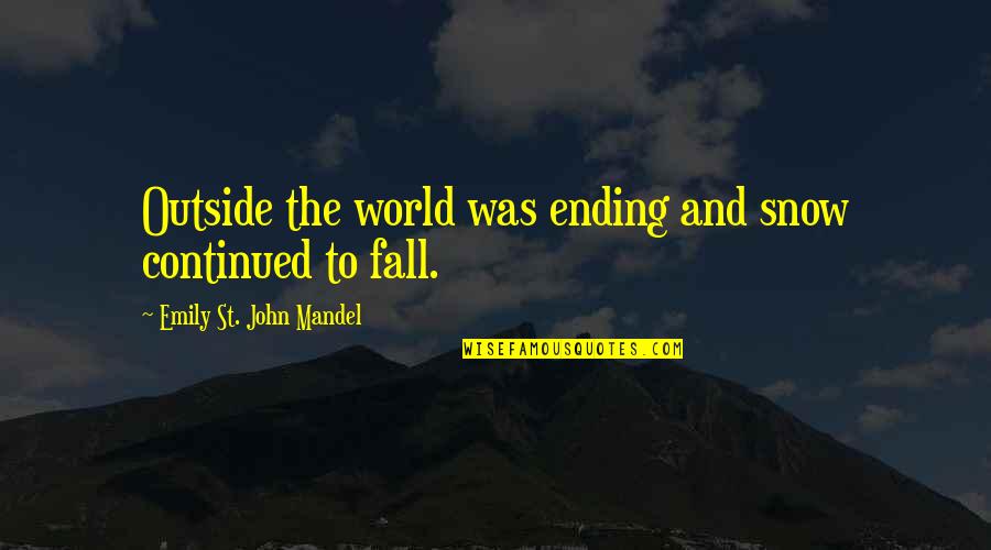 Art Napolitano Quotes By Emily St. John Mandel: Outside the world was ending and snow continued
