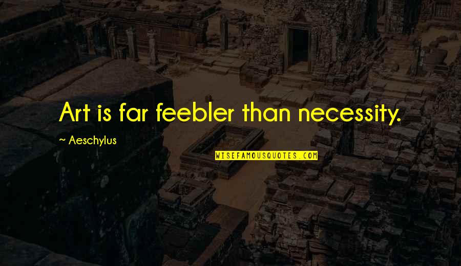 Art Necessity Quotes By Aeschylus: Art is far feebler than necessity.