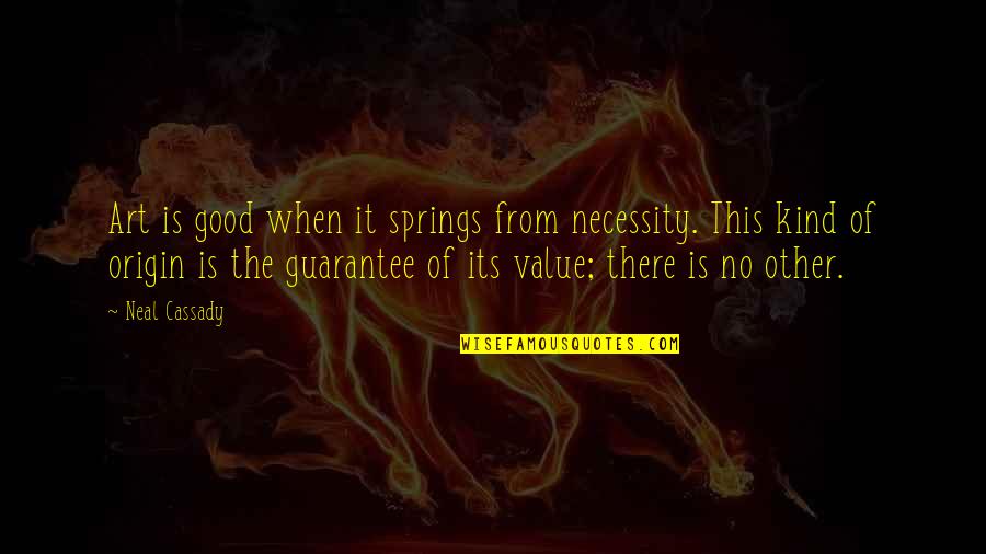 Art Necessity Quotes By Neal Cassady: Art is good when it springs from necessity. Art Necessity Quotes By Neal Cassady: Art is good when it springs from necessity.