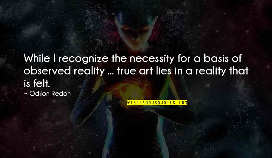 Art Necessity Quotes By Odilon Redon: While I recognize the necessity for a basis