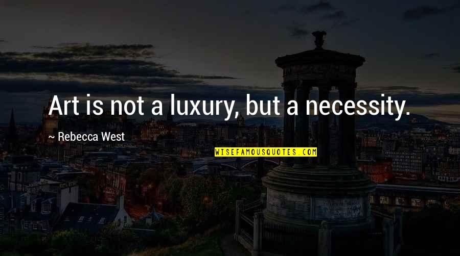 Art Necessity Quotes By Rebecca West: Art is not a luxury, but a necessity. Art Necessity Quotes By Rebecca West: Art is not a luxury, but a necessity.