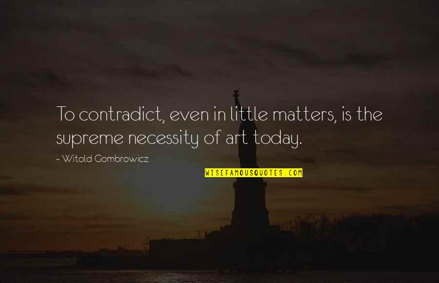 Art Necessity Quotes By Witold Gombrowicz: To contradict, even in little matters, is the