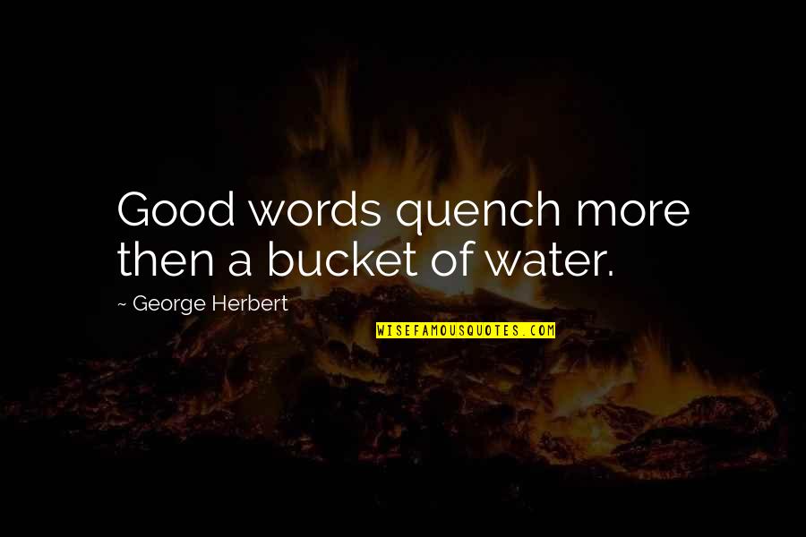 Art Never Being Finished Quotes By George Herbert: Good words quench more then a bucket of Art Never Being Finished Quotes By George Herbert: Good words quench more then a bucket of