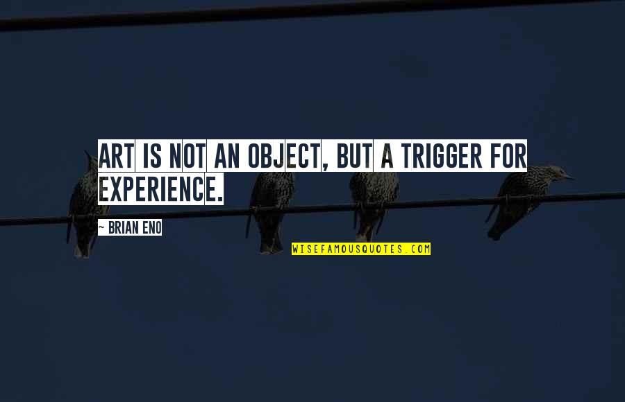 Art Object Quotes By Brian Eno: Art is not an object, but a trigger