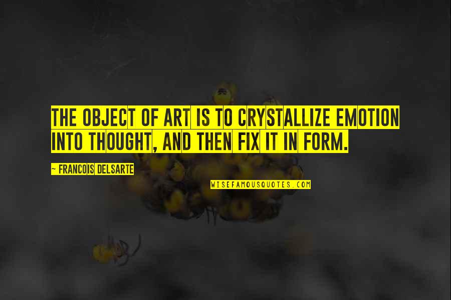 Art Object Quotes By Francois Delsarte: The object of art is to crystallize emotion