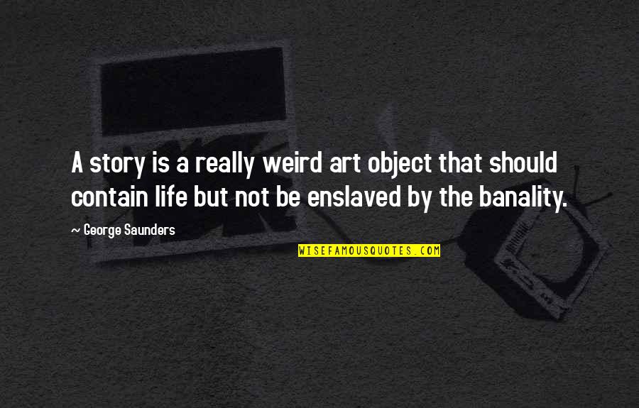 Art Object Quotes By George Saunders: A story is a really weird art object
