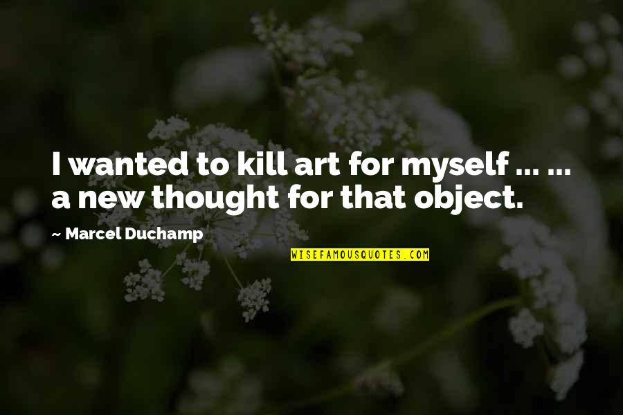 Art Object Quotes By Marcel Duchamp: I wanted to kill art for myself ...