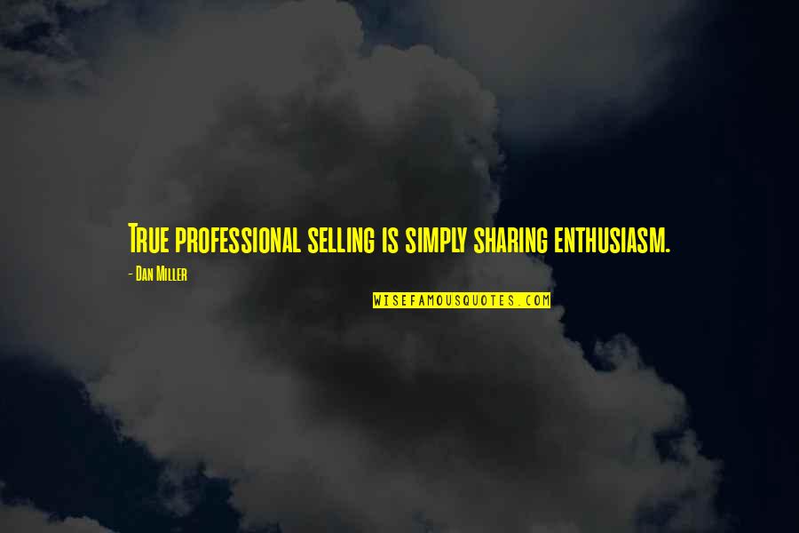 Art Observation Quotes By Dan Miller: True professional selling is simply sharing enthusiasm.
