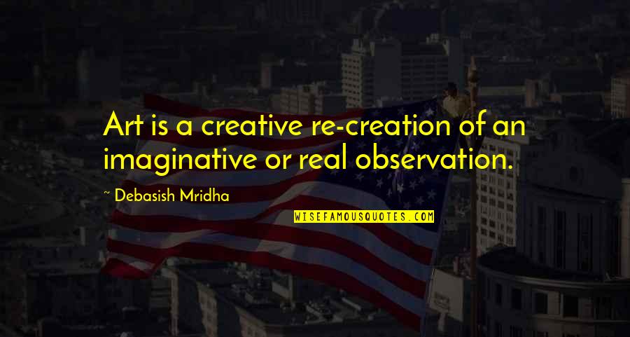 Art Observation Quotes By Debasish Mridha: Art is a creative re-creation of an imaginative Art Observation Quotes By Debasish Mridha: Art is a creative re-creation of an imaginative