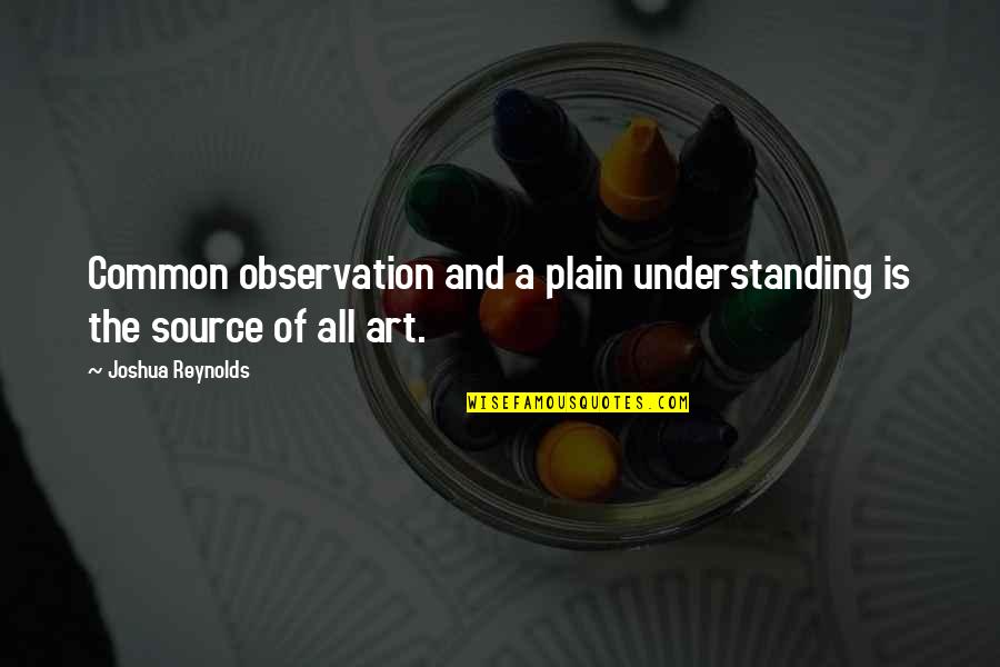 Art Observation Quotes By Joshua Reynolds: Common observation and a plain understanding is the