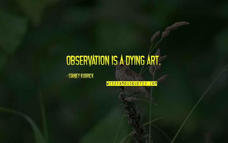 Art Observation Quotes By Stanley Kubrick: Observation is a dying art. Art Observation Quotes By Stanley Kubrick: Observation is a dying art.