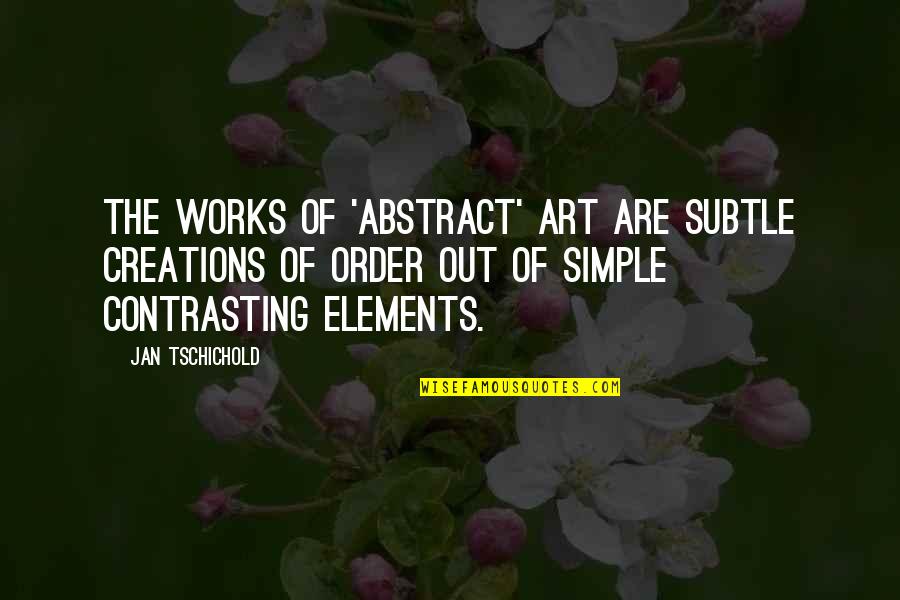 Art Of 4 Elements Quotes By Jan Tschichold: The works of 'abstract' art are subtle creations