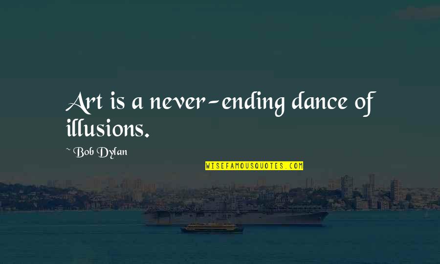 Art Of Dance Quotes By Bob Dylan: Art is a never-ending dance of illusions. Art Of Dance Quotes By Bob Dylan: Art is a never-ending dance of illusions.