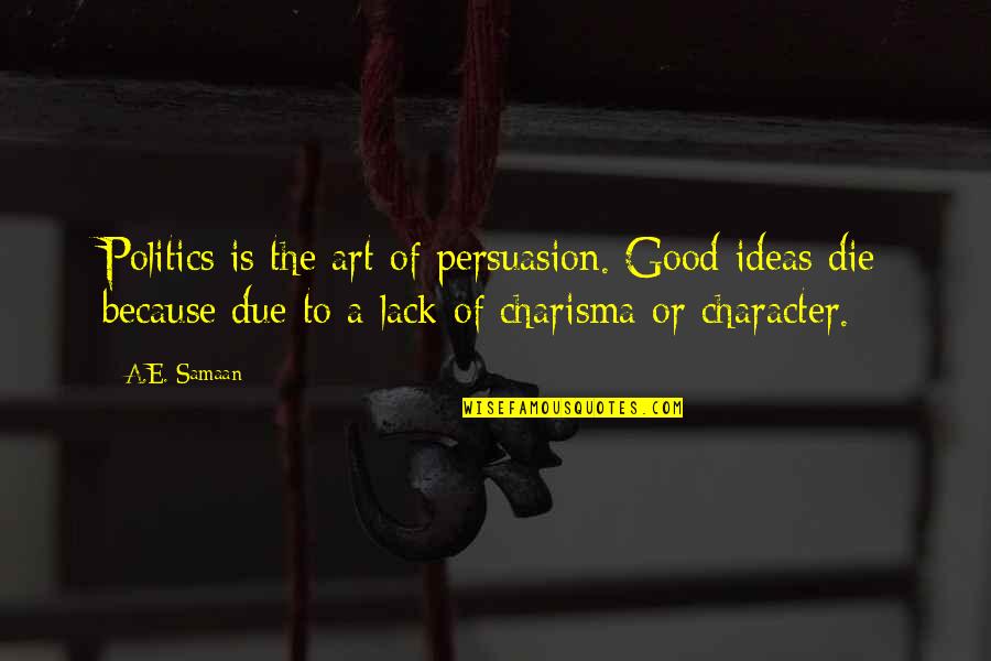 Art Of Debate Quotes By A.E. Samaan: Politics is the art of persuasion. Good ideas Art Of Debate Quotes By A.E. Samaan: Politics is the art of persuasion. Good ideas