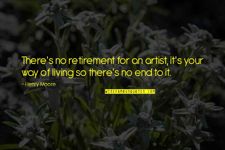 Art Of Living Inspirational Quotes By Henry Moore: There's no retirement for an artist, it's your