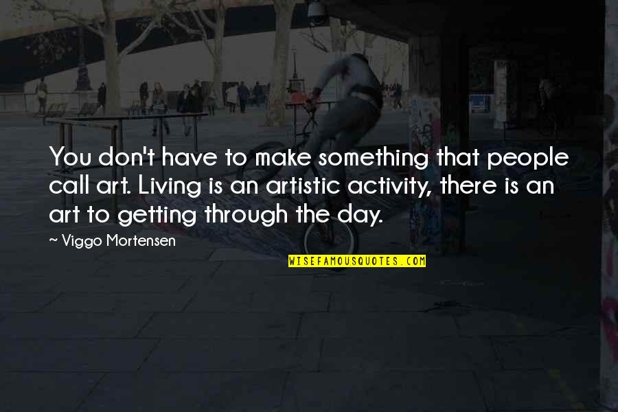 Art Of Living Inspirational Quotes By Viggo Mortensen: You don't have to make something that people