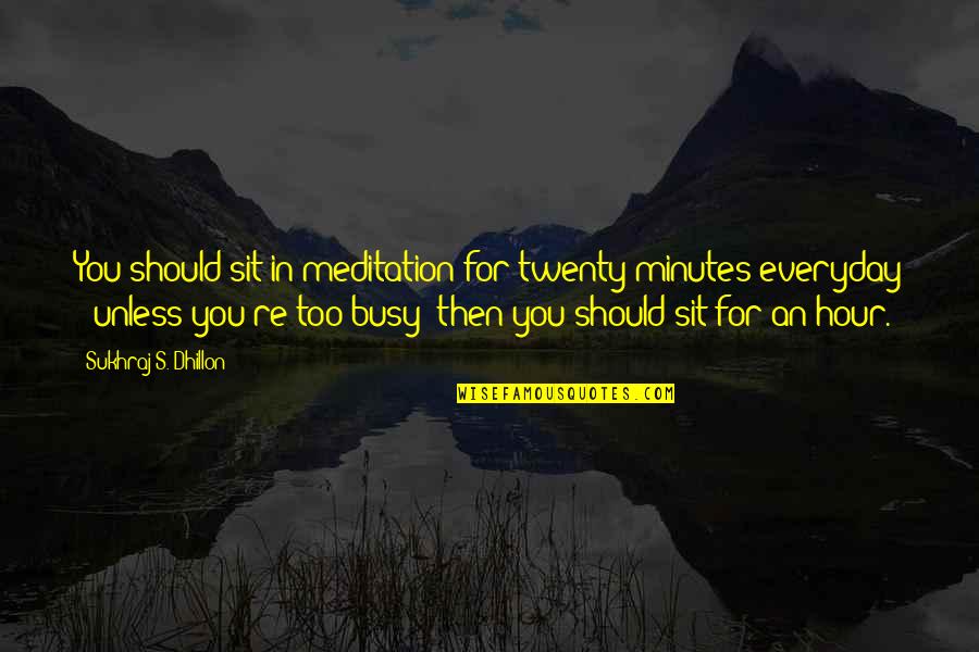 Art Of Living Meditation Quotes By Sukhraj S. Dhillon: You should sit in meditation for twenty minutes