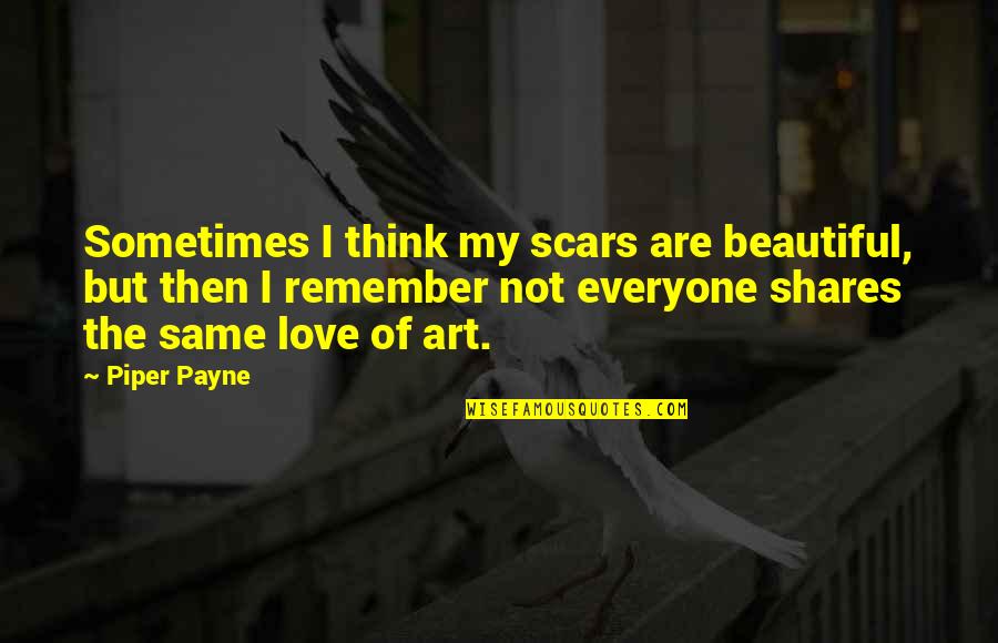Art Of Love Quotes By Piper Payne: Sometimes I think my scars are beautiful, but