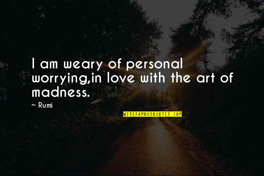 Art Of Love Quotes By Rumi: I am weary of personal worrying,in love with