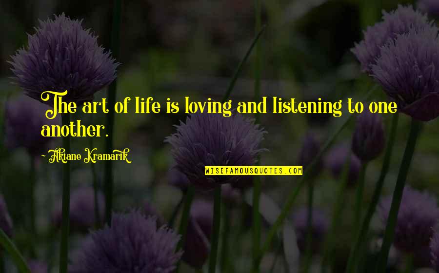 Art Of Loving Quotes By Akiane Kramarik: The art of life is loving and listening Art Of Loving Quotes By Akiane Kramarik: The art of life is loving and listening