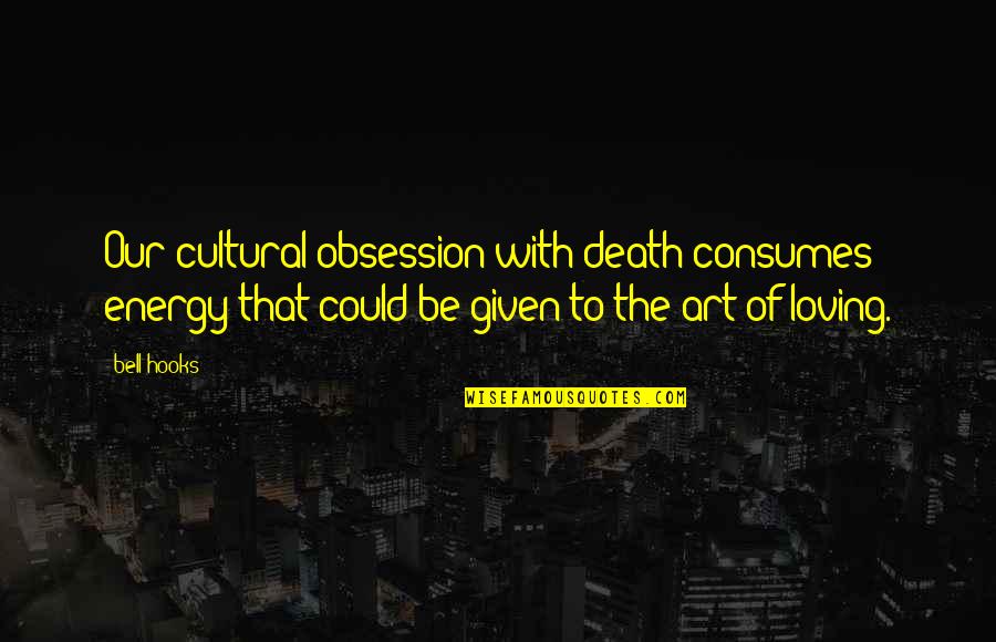 Art Of Loving Quotes By Bell Hooks: Our cultural obsession with death consumes energy that Art Of Loving Quotes By Bell Hooks: Our cultural obsession with death consumes energy that
