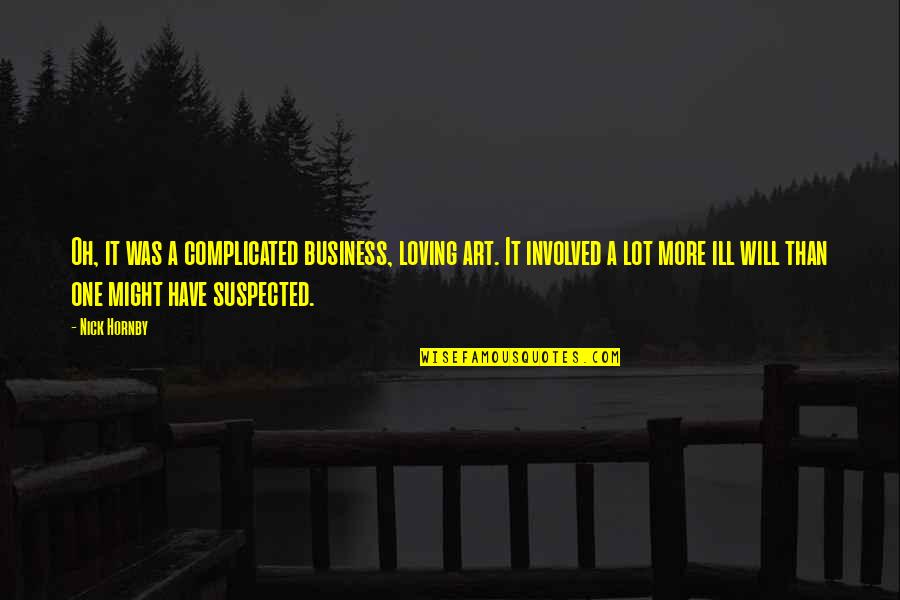 Art Of Loving Quotes By Nick Hornby: Oh, it was a complicated business, loving art. Art Of Loving Quotes By Nick Hornby: Oh, it was a complicated business, loving art.