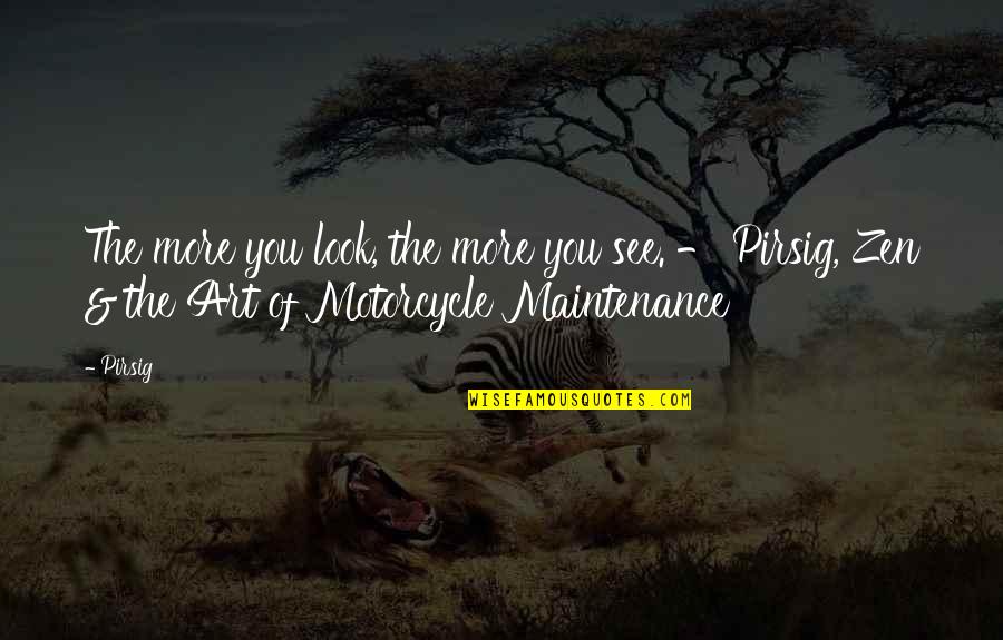 Art Of Motorcycle Maintenance Quotes By Pirsig: The more you look, the more you see.