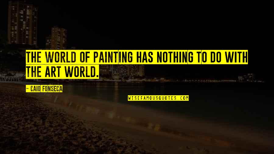 Art Of Painting Quotes By Caio Fonseca: The world of painting has nothing to do Art Of Painting Quotes By Caio Fonseca: The world of painting has nothing to do