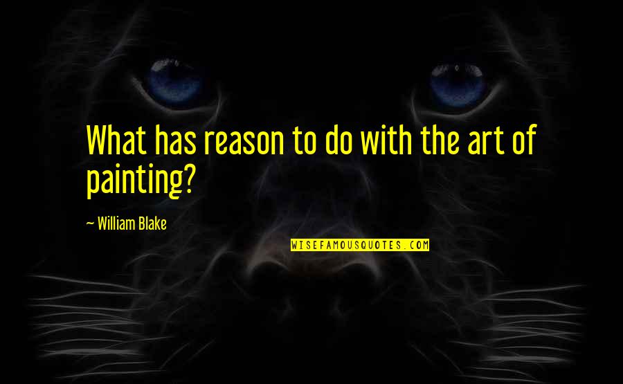 Art Of Painting Quotes By William Blake: What has reason to do with the art Art Of Painting Quotes By William Blake: What has reason to do with the art