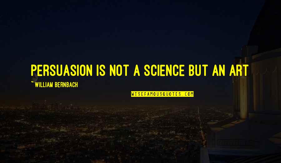 Art Of Persuasion Quotes By William Bernbach: Persuasion is not a science but an art Art Of Persuasion Quotes By William Bernbach: Persuasion is not a science but an art