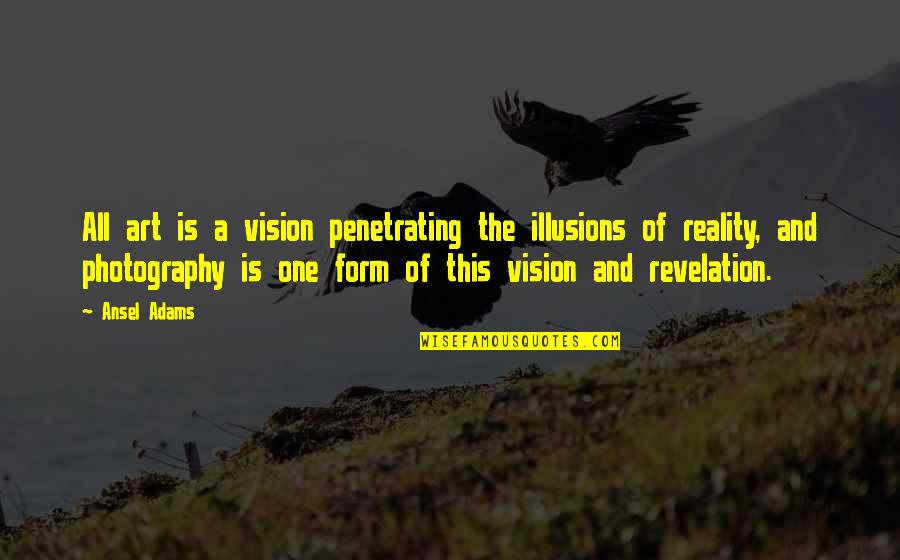 Art Of Photography Quotes By Ansel Adams: All art is a vision penetrating the illusions