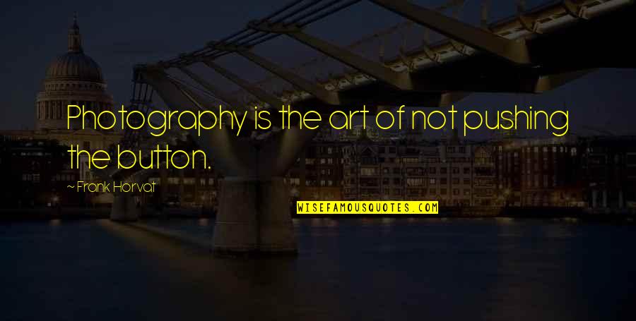 Art Of Photography Quotes By Frank Horvat: Photography is the art of not pushing the