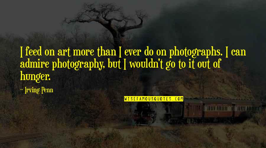 Art Of Photography Quotes By Irving Penn: I feed on art more than I ever