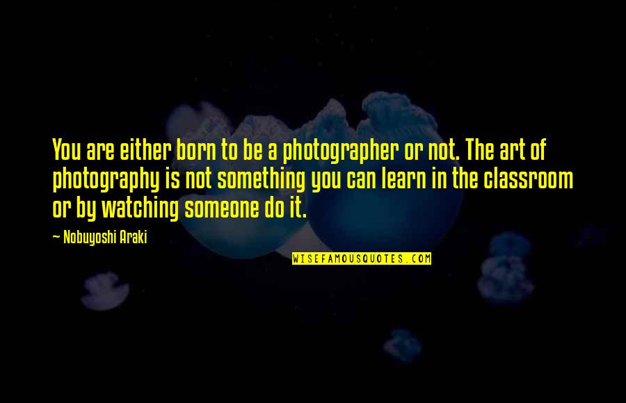 Art Of Photography Quotes By Nobuyoshi Araki: You are either born to be a photographer
