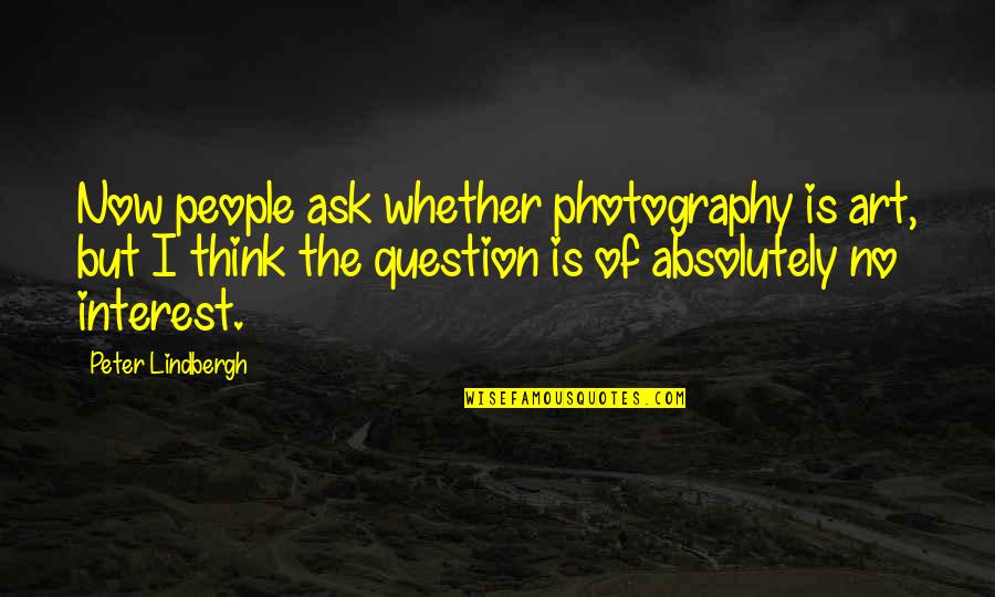 Art Of Photography Quotes By Peter Lindbergh: Now people ask whether photography is art, but