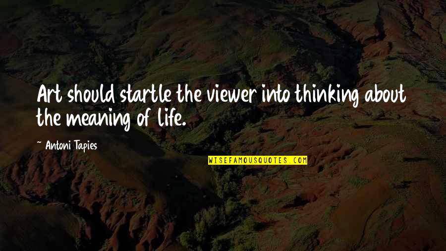 Art Of Thinking Quotes By Antoni Tapies: Art should startle the viewer into thinking about