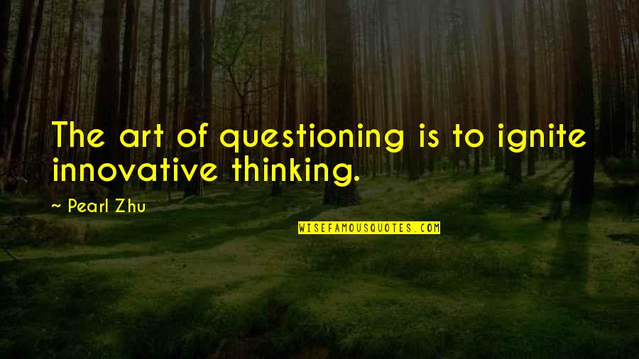 Art Of Thinking Quotes By Pearl Zhu: The art of questioning is to ignite innovative