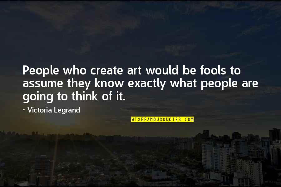 Art Of Thinking Quotes By Victoria Legrand: People who create art would be fools to Art Of Thinking Quotes By Victoria Legrand: People who create art would be fools to