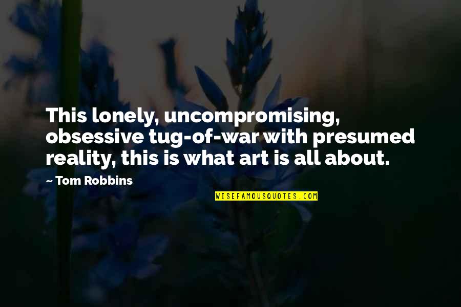 Art Of War Quotes By Tom Robbins: This lonely, uncompromising, obsessive tug-of-war with presumed reality, Art Of War Quotes By Tom Robbins: This lonely, uncompromising, obsessive tug-of-war with presumed reality,