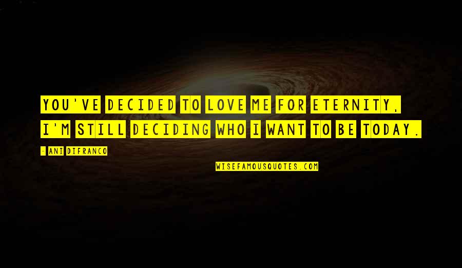 Art Of Worldly Wisdom Quotes By Ani DiFranco: You've decided to love me for eternity, I'm