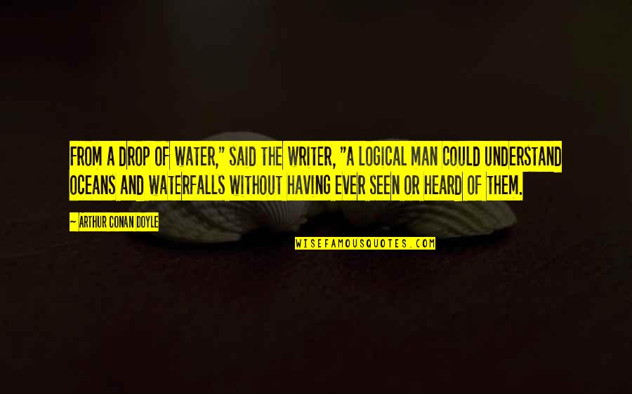 Art Of Worldly Wisdom Quotes By Arthur Conan Doyle: From a drop of water," said the writer, Art Of Worldly Wisdom Quotes By Arthur Conan Doyle: From a drop of water," said the writer,