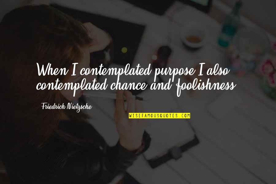 Art Of Worldly Wisdom Quotes By Friedrich Nietzsche: When I contemplated purpose I also contemplated chance Art Of Worldly Wisdom Quotes By Friedrich Nietzsche: When I contemplated purpose I also contemplated chance