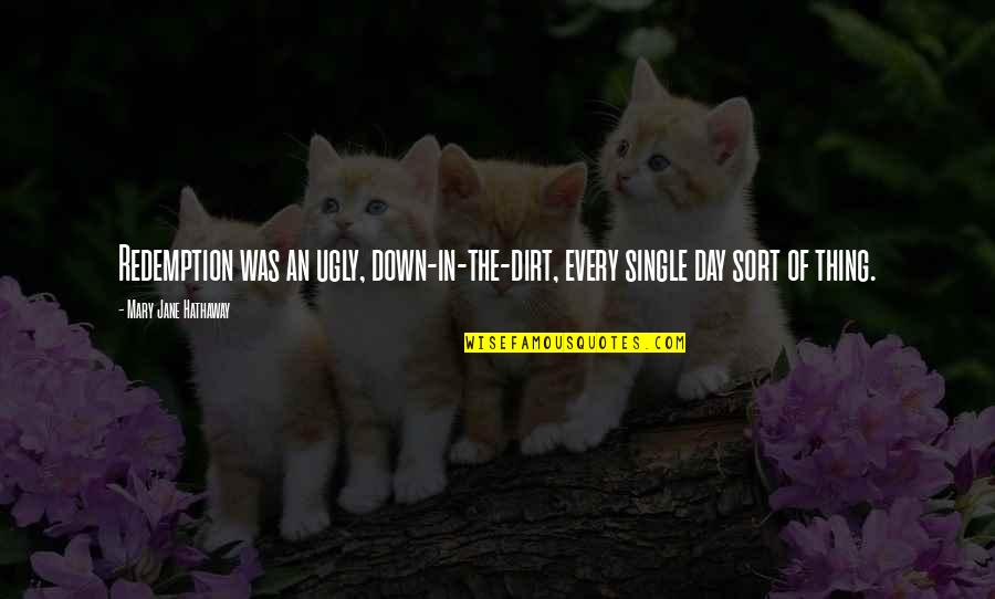 Art Of Worldly Wisdom Quotes By Mary Jane Hathaway: Redemption was an ugly, down-in-the-dirt, every single day Art Of Worldly Wisdom Quotes By Mary Jane Hathaway: Redemption was an ugly, down-in-the-dirt, every single day