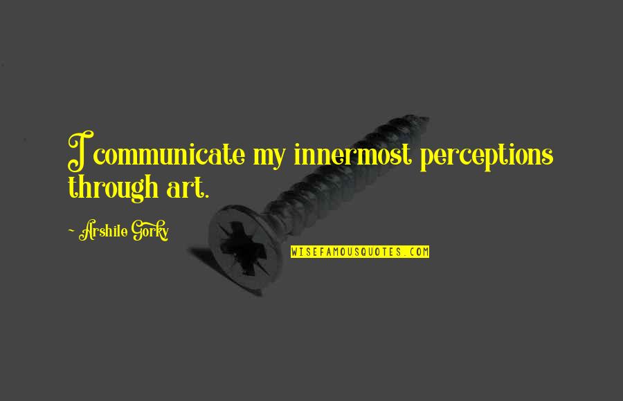 Art Painting Quotes By Arshile Gorky: I communicate my innermost perceptions through art.