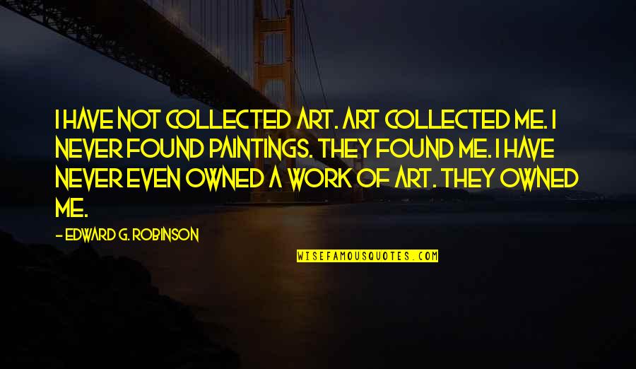 Art Painting Quotes By Edward G. Robinson: I have not collected art. Art collected me.